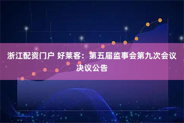 浙江配资门户 好莱客：第五届监事会第九次会议决议公告