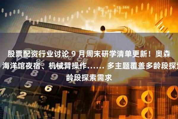 股票配资行业讨论 9 月周末研学清单更新！奥森观鸟、海洋馆夜宿、机械臂操作…… 多主题覆盖多龄段探索需求