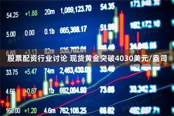 股票配资行业讨论 现货黄金突破4030美元/盎司
