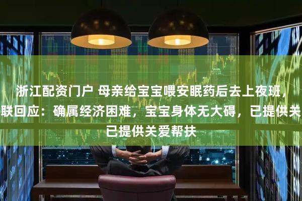 浙江配资门户 母亲给宝宝喂安眠药后去上夜班，当地妇联回应：确属经济困难，宝宝身体无大碍，已提供关爱帮扶