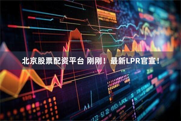 北京股票配资平台 刚刚！最新LPR官宣！