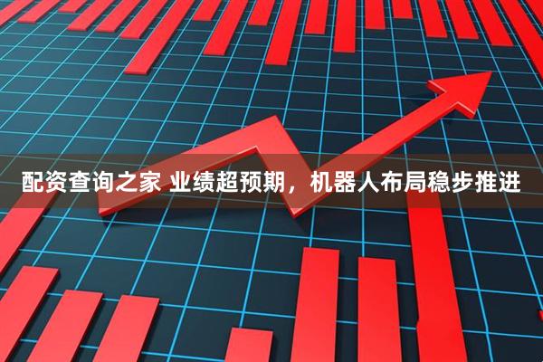 配资查询之家 业绩超预期，机器人布局稳步推进