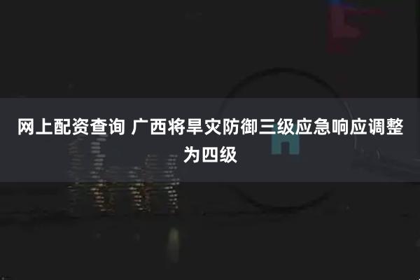 网上配资查询 广西将旱灾防御三级应急响应调整为四级