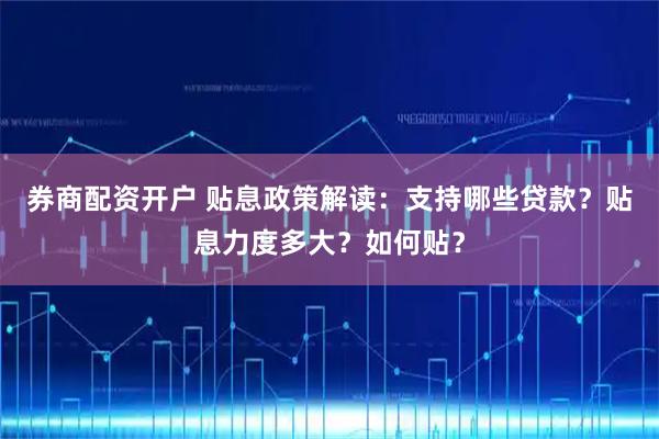 券商配资开户 贴息政策解读：支持哪些贷款？贴息力度多大？如何贴？