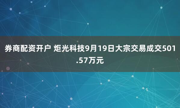 券商配资开户 炬光科技9月19日大宗交易成交501.57万元