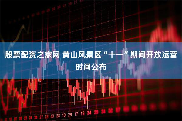 股票配资之家网 黄山风景区“十一”期间开放运营时间公布