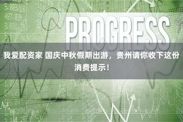 我爱配资家 国庆中秋假期出游，贵州请你收下这份消费提示！