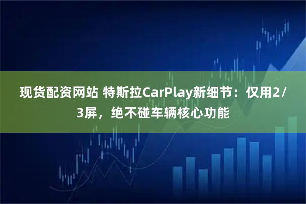 现货配资网站 特斯拉CarPlay新细节：仅用2/3屏，绝不碰车辆核心功能