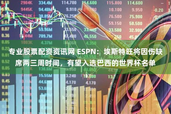 专业股票配资资讯网 ESPN：埃斯特旺将因伤缺席两三周时间，有望入选巴西的世界杯名单