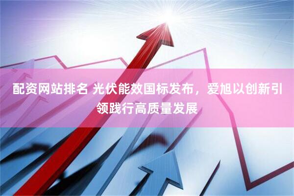 配资网站排名 光伏能效国标发布，爱旭以创新引领践行高质量发展